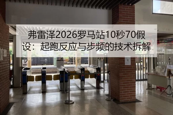 弗雷泽2026罗马站10秒70假设：起跑反应与步频的技术拆解